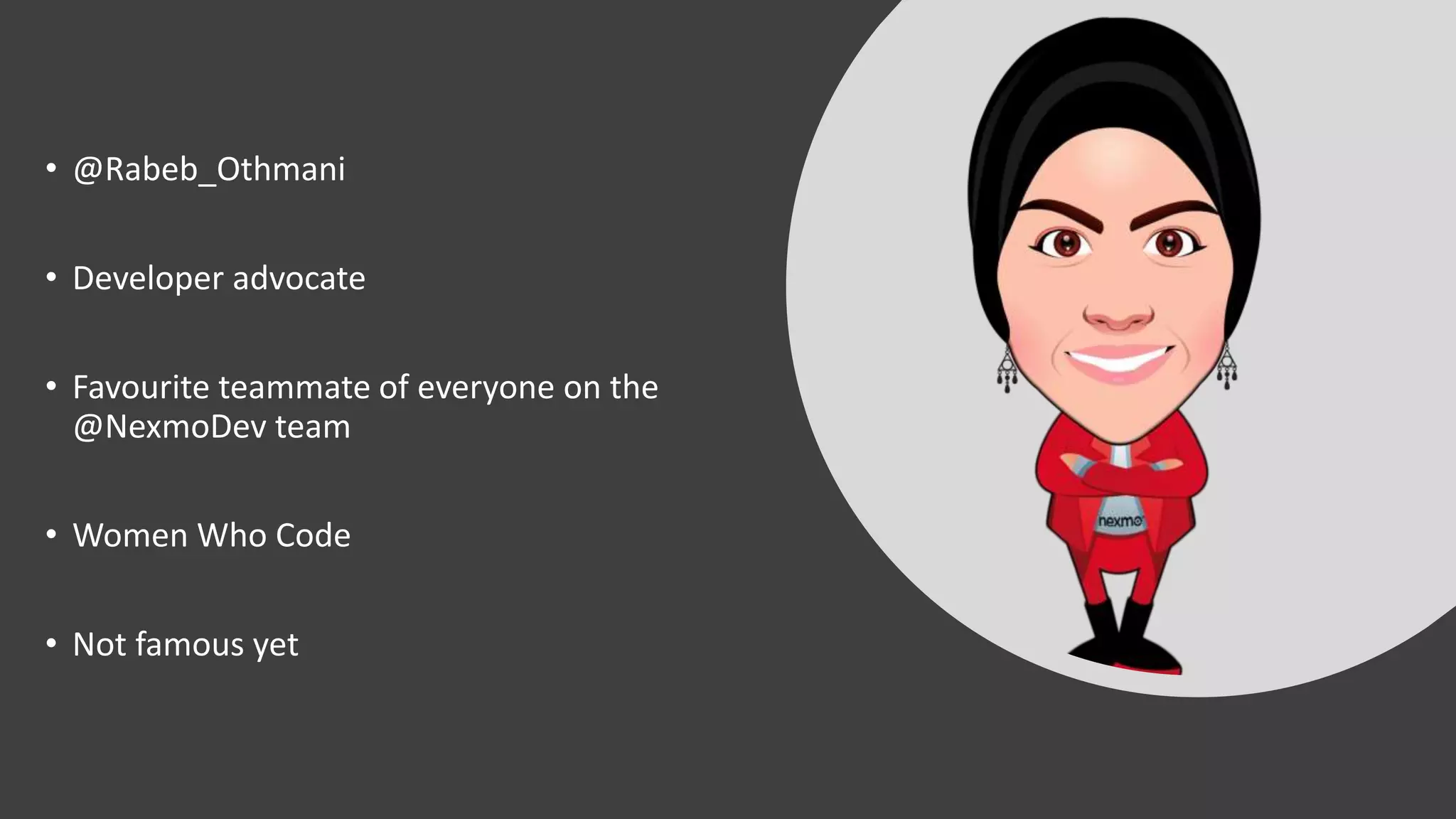 • @Rabeb_Othmani
• Developer advocate
• Favourite teammate of everyone on the
@NexmoDev team
• Women Who Code
• Not famous yet
 