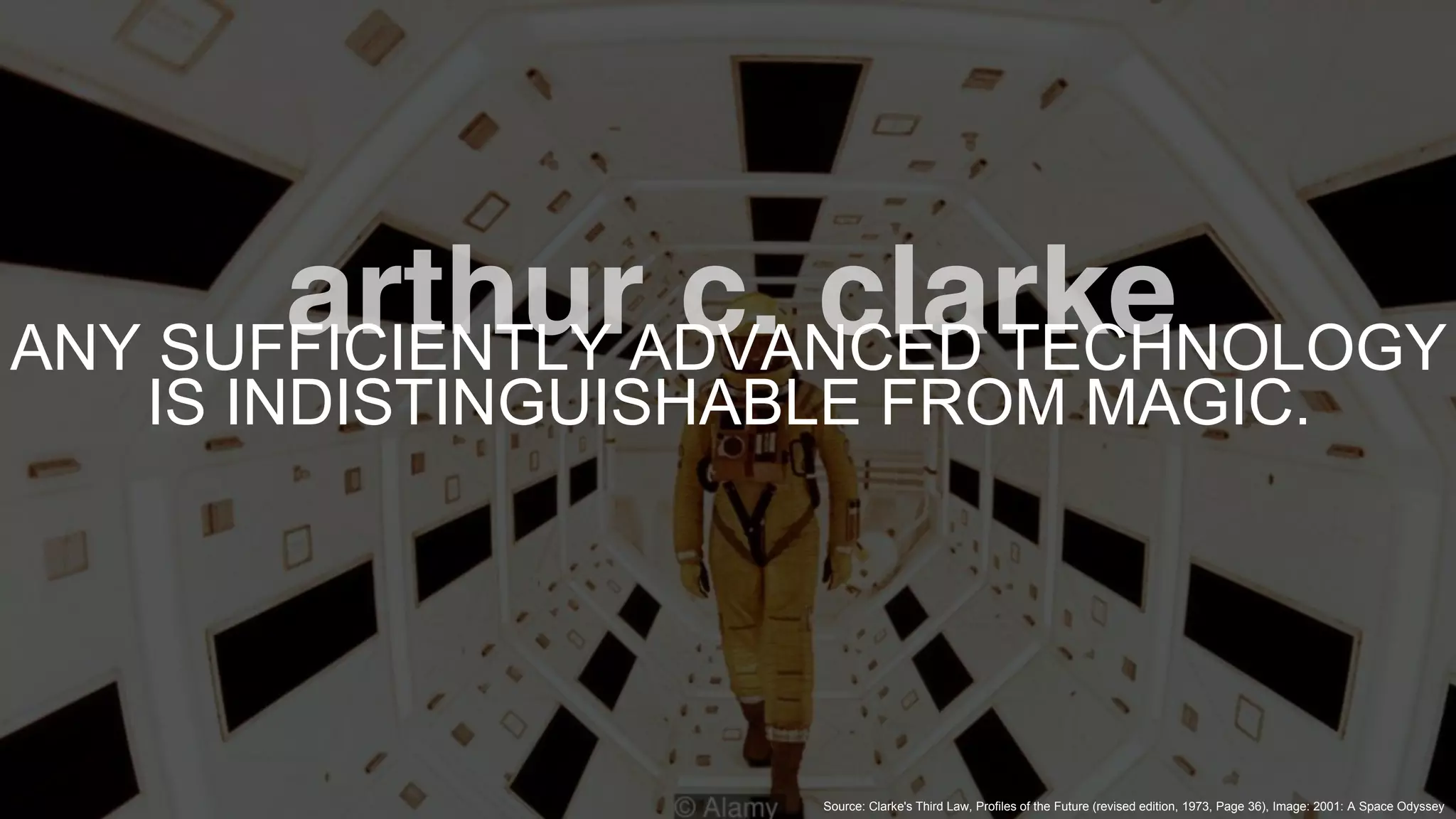 © 2019 COGNIGY GMBH ALL RIGHTS RESERVED
ANY SUFFICIENTLY ADVANCED TECHNOLOGY
IS INDISTINGUISHABLE FROM MAGIC.
Source: Clarke's Third Law, Profiles of the Future (revised edition, 1973, Page 36), Image: 2001: A Space Odyssey
 