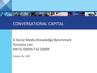 CONVERSATIONAL CAPITAL  A Social Media Knowledge Benchmark Humaira Lasi MKTG 6900A Fall 20009 October 06, 2009 