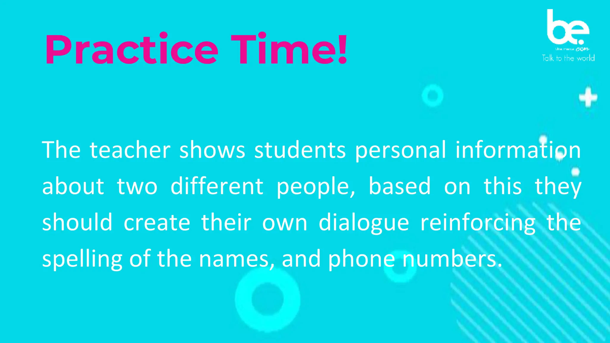Practice Time!
The teacher shows students personal information
about two different people, based on this they
should create their own dialogue reinforcing the
spelling of the names, and phone numbers.
 