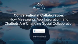7SUMMITS
Conversational Collaboration:
How Messaging, App Integration, and
Chatbots Are Changing Social Collaboration
@dhinchcliffe
June 6th, 2016
 