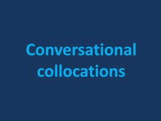 Conversational
 collocations
 