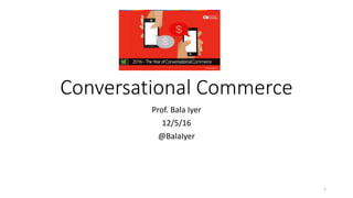 Conversational Commerce
Prof. Bala Iyer
12/5/16
@BalaIyer
1
 