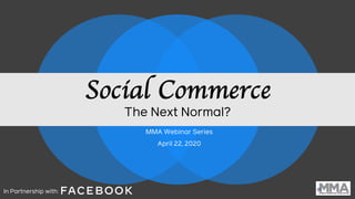 Social Commerce
The Next Normal?
In Partnership with:
MMA Webinar Series
April 22, 2020
 