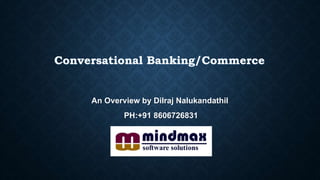 An Overview by Dilraj Nalukandathil
PH:+91 8606726831
Conversational Banking/Commerce
 