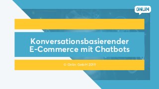 Konversationsbasierender
E-Commerce mit Chatbots
© Onlim GmbH 2019
 