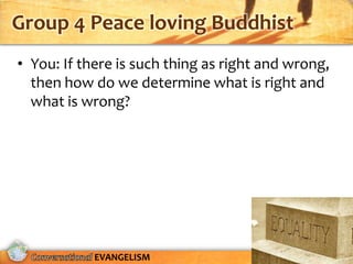 Group 4 Peace loving Buddhist
• You: If there is such thing as right and wrong,
  then how do we determine what is right and
  what is wrong?




            EVANGELISM
 
