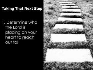 Taking That Next Step


1. Determine who
  the Lord is
  placing on your
  heart to reach
  out to!
 