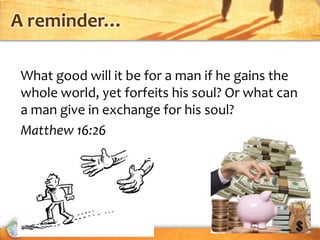 A reminder…

What good will it be for a man if he gains the
whole world, yet forfeits his soul? Or what can
a man give in exchange for his soul?
Matthew 16:26




           EVANGELISM
 
