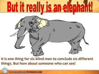 It is one thing for six blind men to conclude six different
things. But how about someone who can see!

                EVANGELISM
 
