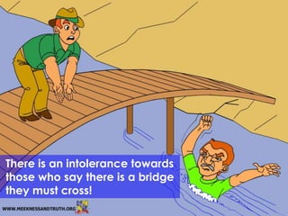 There is an intolerance towards
those who say there is a bridge
they must cross!
             EVANGELISM
 