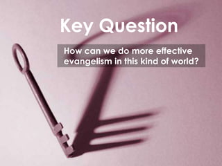 Key Question
 How can we do more effective
 evangelism in this kind of world?




EVANGELISM
 