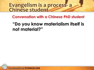 Evangelism is a process- a
Chinese student
 Conversation with a Chinese PhD student

 “Do you know materialism itself is
 not material?”




       EVANGELISM
 