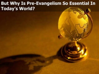 But Why Is Pre-Evangelism So Essential In
Today’s World?
 