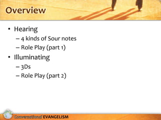 Overview
• Hearing
  – 4 kinds of Sour notes
  – Role Play (part 1)
• Illuminating
  – 3Ds
  – Role Play (part 2)




            EVANGELISM
 