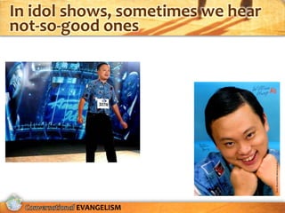 In idol shows, sometimes we hear
not-so-good ones




        EVANGELISM
 