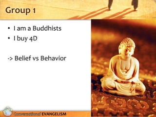 Group 1
• I am a Buddhists
• I buy 4D

-> Belief vs Behavior




            EVANGELISM
 