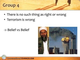 Group 4
• There is no such thing as right or wrong
• Terrorism is wrong

-> Belief vs Belief




             EVANGELISM
 
