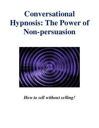 Conversational
Hypnosis: The Power of
   Non-persuasion




   How to sell without selling!
 