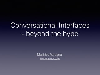 Conversational Interfaces
- beyond the hype
Matthieu Varagnat
www.smooz.io
 