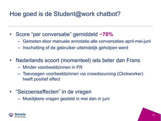 Hoe goed is de Student@work chatbot?
• Score “per conversatie” gemiddeld ~70%
– Gemeten door manuele annotatie alle conver...