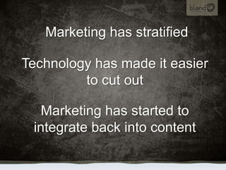 Marketing has stratified,[object Object],Technology has made it easier to cut out,[object Object],Marketing has started to integrate back into content,[object Object]