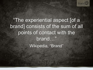 “The experiential aspect [of a brand] consists of the sum of all points of contact with the brand…”,[object Object],Wikipedia, “Brand”,[object Object]