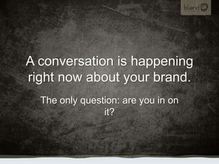 A conversation is happening right now about your brand.<br />The only question: are you in on it?<br />