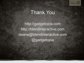Thank You<br />http://gadgetopia.com<br />http://blendinteractive.com<br />deane@blendinteractive.com<br />@gadgetopia<br />