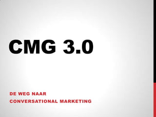 CMG 3.0 De weg naar  conversational marketing 