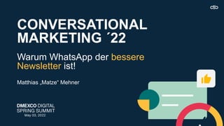 CONVERSATIONAL
MARKETING ´22
Warum WhatsApp der bessere
Newsletter ist!
Matthias „Matze“ Mehner
 