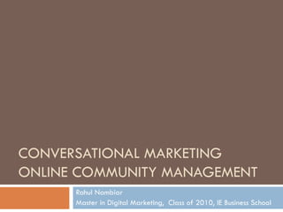 CONVERSATIONAL MARKETING  ONLINE COMMUNITY MANAGEMENT Rahul Nambiar Master in Digital Marketing,  Class of 2010, IE Business School 