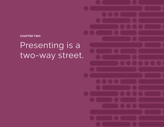 Presenting is a
two-way street.
CHAPTER TWO
 