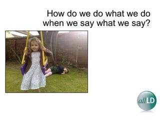 How do we do what we do when we say what we say? 
