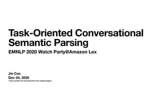 Jie Cao
Dec 04, 2020
*many content are borrowed from the original papers
Task-Oriented Conversational
Semantic Parsing
EMNLP 2020 Watch Party@Amazon Lex
 