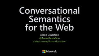 Conversational
Semantics 
for the Web
Aaron Gustafson 
@AaronGustafson
slideshare.net/AaronGustafson
 