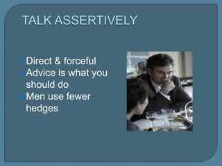  Direct & forceful
 Advice is what you
should do
 Men use fewer
hedges
 
