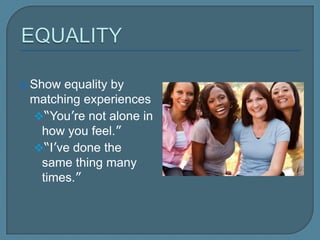  Show equality by
matching
experiences
“You’re not alone in
how you feel.”
“I’ve done the same
thing many times.”
 