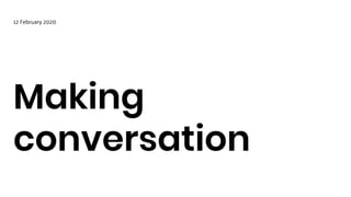 Making
conversation
12 February 2020
 