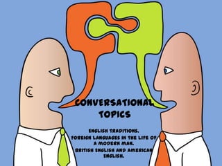 CONVERSATIONAL TOPICS English traditions. Foreign languages in the life of a modern man. British English and American English.  