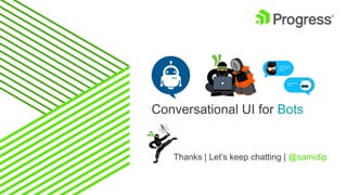 Conversational UI for Bots
Thanks | Let’s keep chatting | @samidip
 