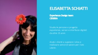 ELISABETTA	SCHIATTI
Experience	Design	team	
CEGEKA
Studio	le	persone	e	progetto	
esperienze,	servizi	e	interfacce	digitali...