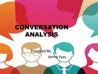 CONVERSATION
ANALYSIS
Prepared By:
Amna Ilyas
 
