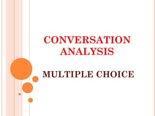 CONVERSATION
ANALYSIS
MULTIPLE CHOICE
 