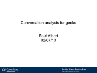 Conversation analysis for geeks
Saul Albert
02/07/13
 