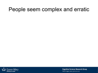 People seem complex and erratic
 