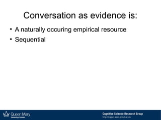Conversation as evidence is:
●
A naturally occuring empirical resource
●
Sequential
 