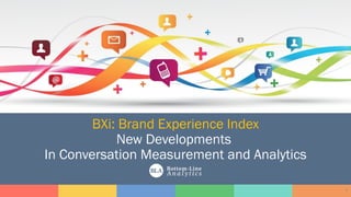 BXi: Brand Experience Index
New Developments
In Conversation Measurement and Analytics
3
 