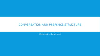 CONVERSATION AND PREFENCE STRUCTURE
Kelompok 4 : Dewi, putri
 