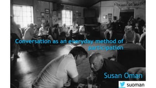 Conversation as an everyday method of
participation
suoman
Susan Oman
 